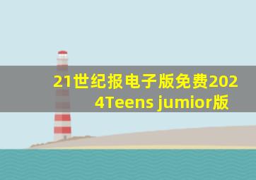 21世纪报电子版免费2024Teens jumior版